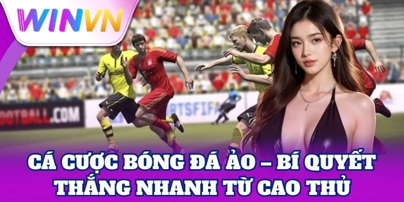 Cá Cược Bóng Đá Ảo WinVN – Kèo Hấp Dẫn, Thưởng Cực Cao 3 Cá Cược Bóng Đá Ảo – Bí quyết thắng nhanh từ cao thủ