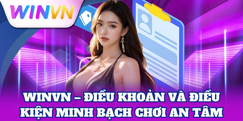 Điều Khoản Và Điều Kiện 3 WinVN – Điều Khoản Và Điều Kiện minh bạch, chơi an tâm