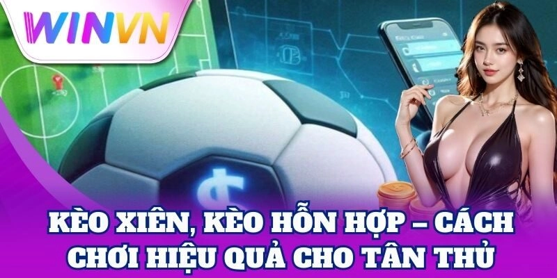 Kèo Xiên, Kèo Hỗn Hợp | Bí Kíp Nhân Đôi Cơ Hội Thắng 2 Kèo Xiên, Kèo Hỗn Hợp – Cách chơi hiệu quả cho tân thủ