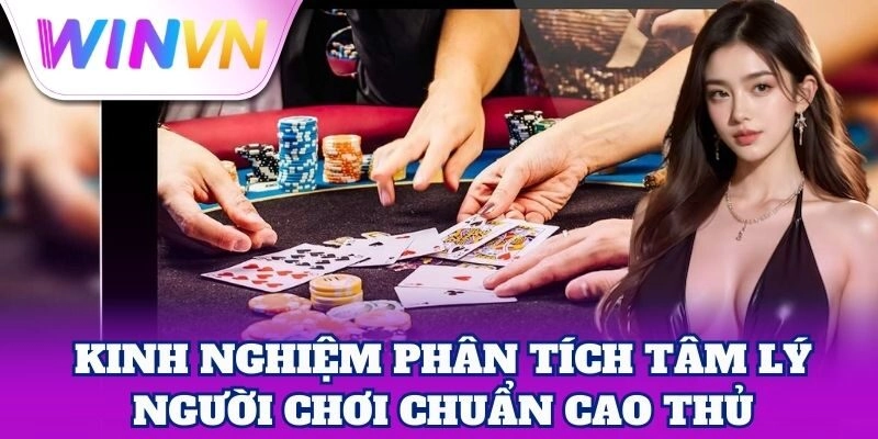 Phân Tích Tâm Lý Người Chơi – Bí Mật Của Cao Thủ WinVN 3 Kinh nghiệm Phân Tích Tâm Lý Người Chơi chuẩn cao thủ