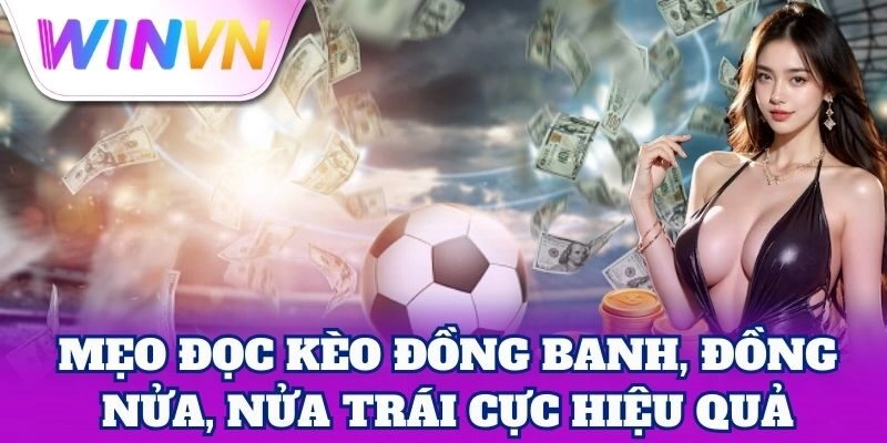 Kèo Đồng Banh, Đồng Nửa, Nửa Trái – Mẹo Tăng Tỷ Lệ Thắng 2 Mẹo đọc Kèo Đồng Banh, Đồng Nửa, Nửa Trái cực hiệu quả